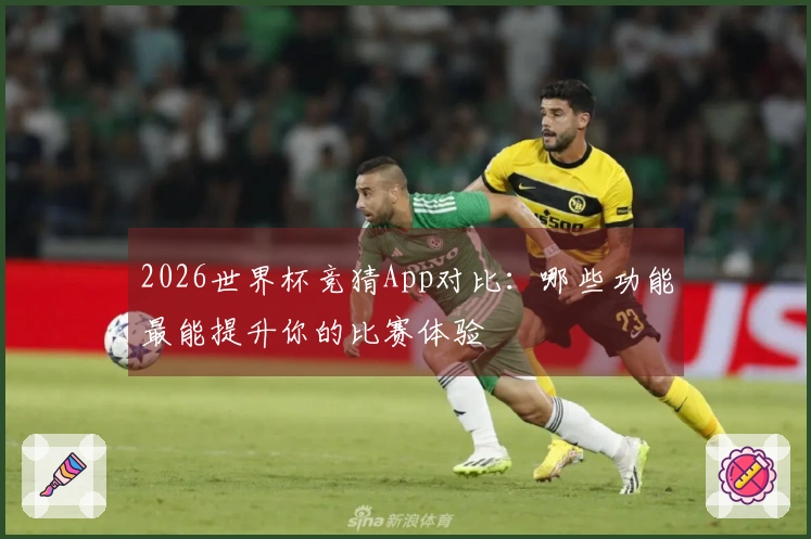 2026世界杯竞猜App对比：哪些功能最能提升你的比赛体验