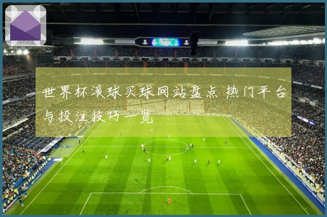 世界杯滚球买球网站盘点 热门平台与投注技巧一览