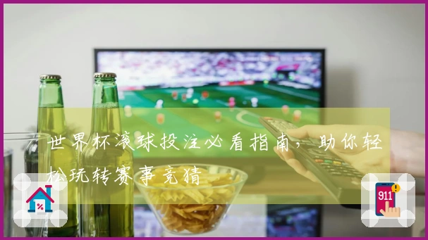 世界杯滚球投注必看指南，助你轻松玩转赛事竞猜