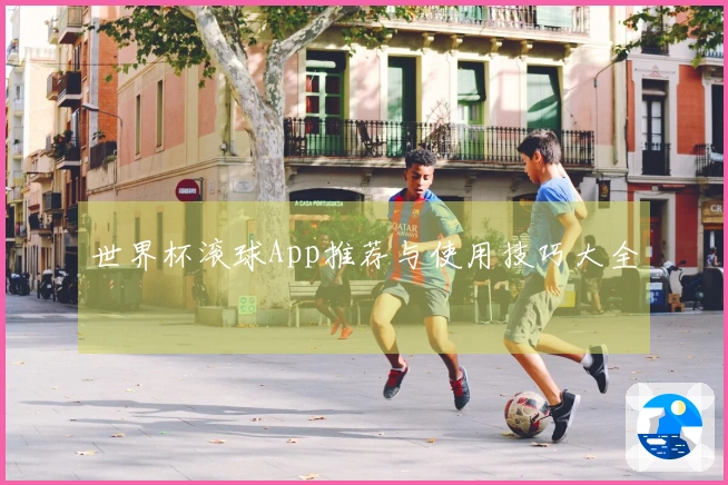 世界杯滚球App推荐与使用技巧大全