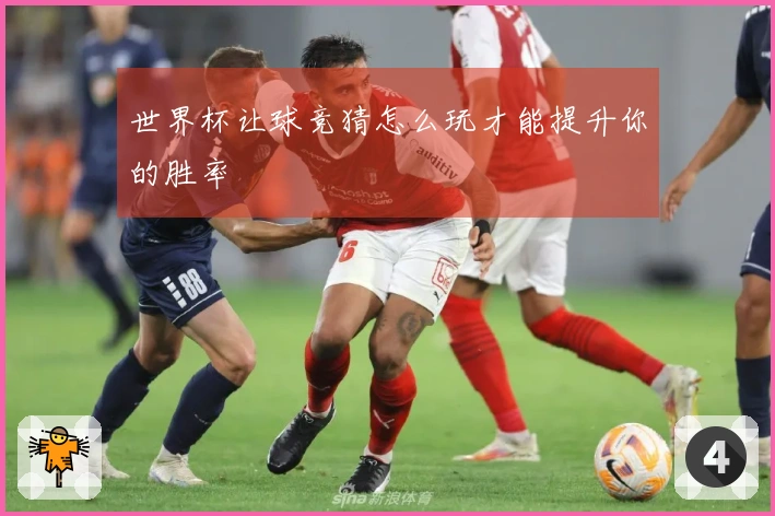 世界杯让球竞猜怎么玩才能提升你的胜率