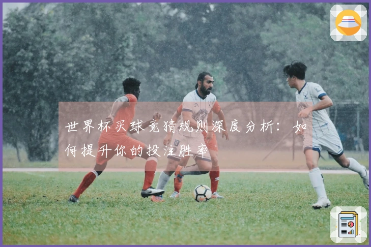 世界杯买球竞猜规则深度分析：如何提升你的投注胜率