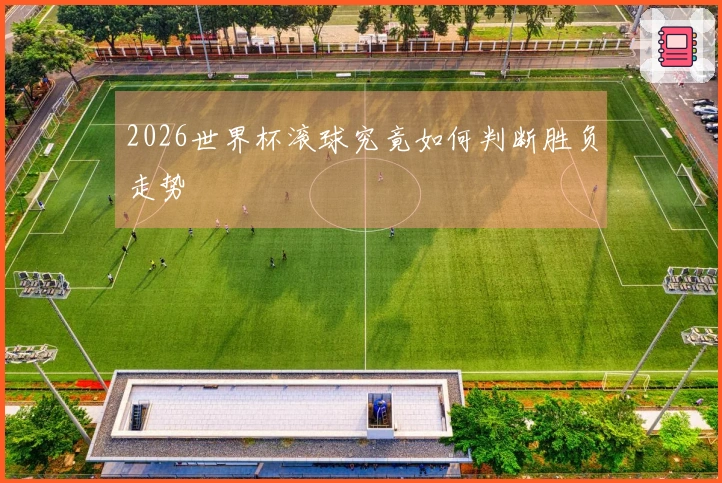 2026世界杯滚球究竟如何判断胜负走势