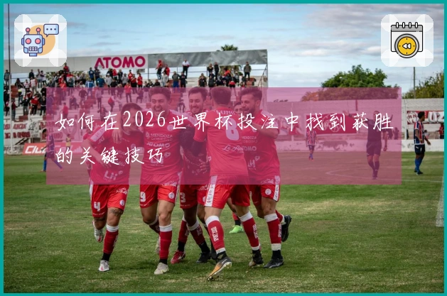 如何在2026世界杯投注中找到获胜的关键技巧