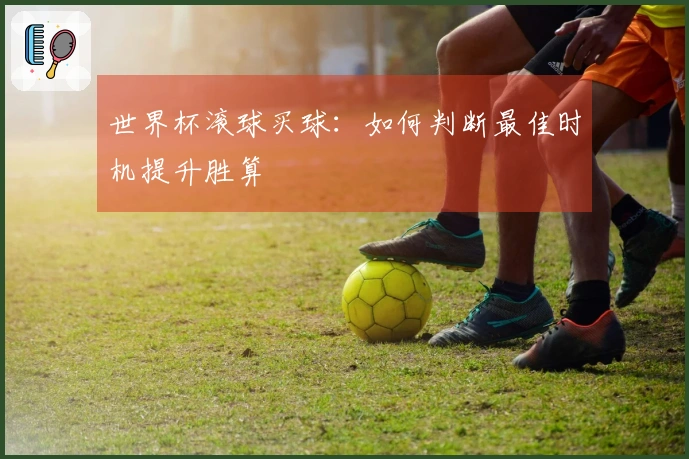 世界杯滚球买球：如何判断最佳时机提升胜算