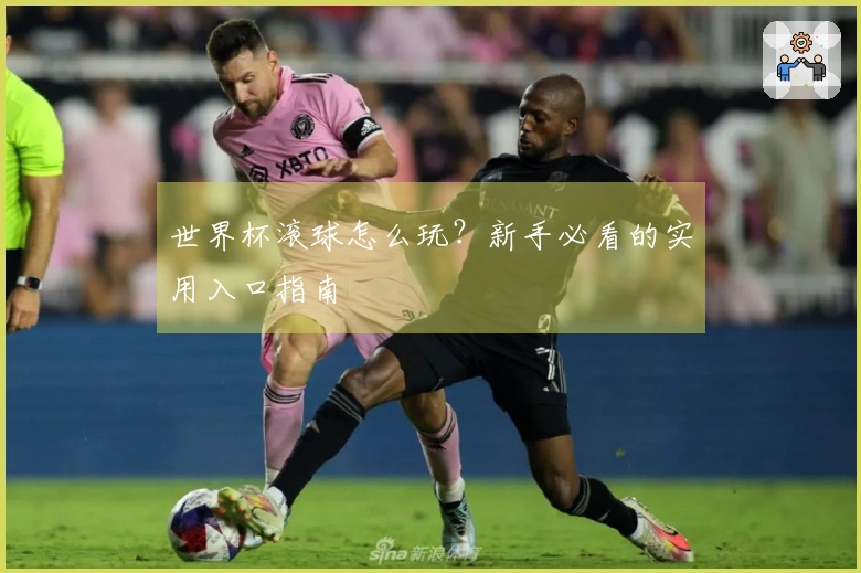 世界杯滚球怎么玩?新手必看的实用入口指南