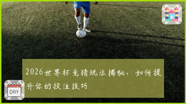 2026世界杯竞猜玩法揭秘，如何提升你的投注技巧