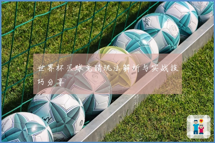 世界杯买球竞猜玩法解析与实战技巧分享