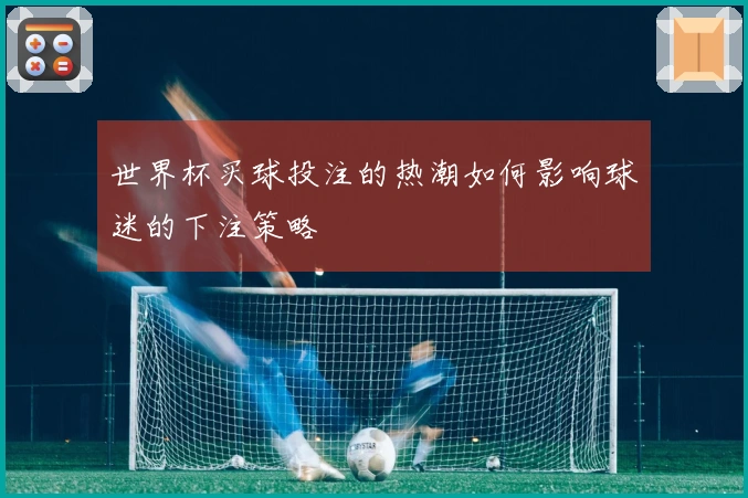 世界杯买球投注的热潮如何影响球迷的下注策略