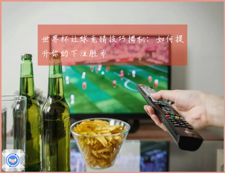 世界杯让球竞猜技巧揭秘：如何提升你的下注胜率