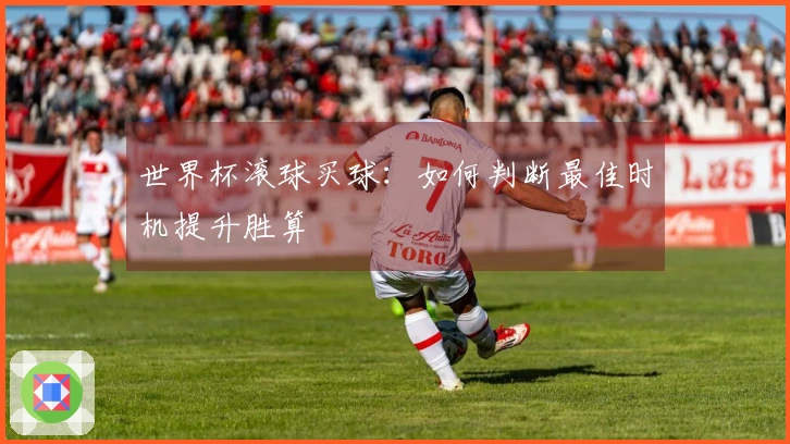世界杯滚球买球：如何判断最佳时机提升胜算