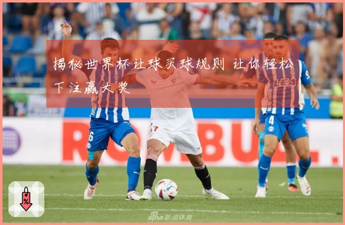 揭秘世界杯让球买球规则 让你轻松下注赢大奖