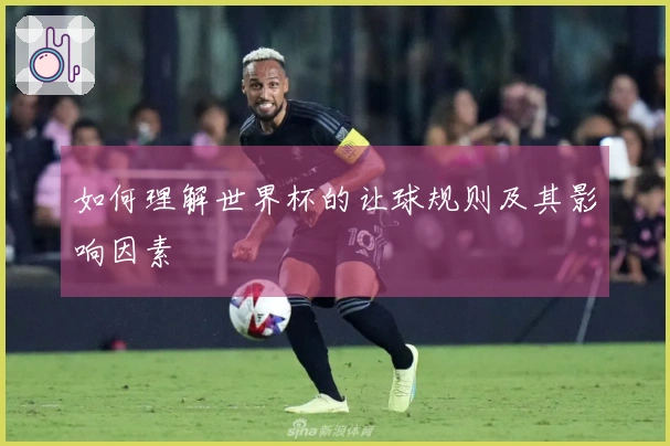 如何理解世界杯的让球规则及其影响因素