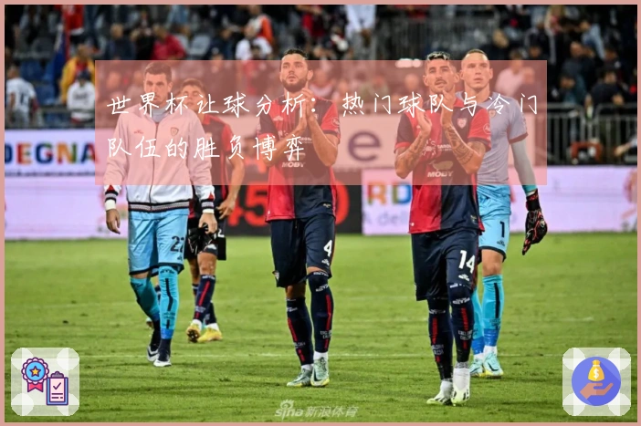世界杯让球分析：热门球队与冷门队伍的胜负博弈