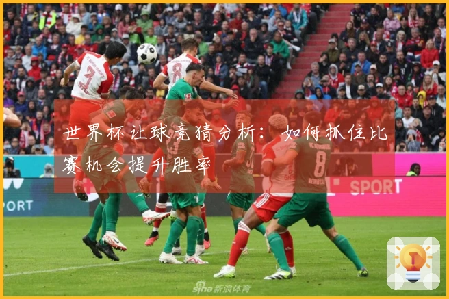 世界杯让球竞猜分析：如何抓住比赛机会提升胜率